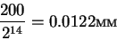 \begin{displaymath}\frac{200}{2^{14}} = 0.0122мм
\end{displaymath}