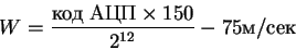 \begin{displaymath}W = \frac{код\; АЦП\times 150}{2^{12}} - 75м/сек
\end{displaymath}