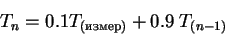 \begin{displaymath}T_n = 0.1 T_{(измер)} + 0.9\; T_{(n-1)}
\end{displaymath}