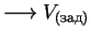 $\longrightarrow V_{(зад)}$