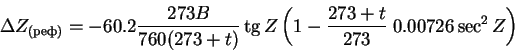 \begin{displaymath}\Delta Z_{(реф)} = - 60.2\frac{273 B}{760(273 + t)}
\tg Z\left(1 - \frac{273 + t}{273}\; 0.00726\sec^2 Z\right)
\end{displaymath}