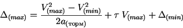 \begin{displaymath}\Delta_{(max)} = \frac{V^2_{(max)} - V^2_{(min)}}{2a_{(торм)}} + \tau\:
V_{(max)} +\Delta_{(min)}
\end{displaymath}