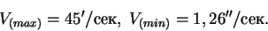 \begin{displaymath}V_{(max)} = 45'/сек,\; V_{(min)} = 1,26''/сек.
\end{displaymath}